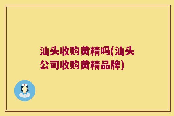 汕头收购黄精吗(汕头公司收购黄精品牌) 汕头收购黄精吗(汕头公司收购黄精品牌)