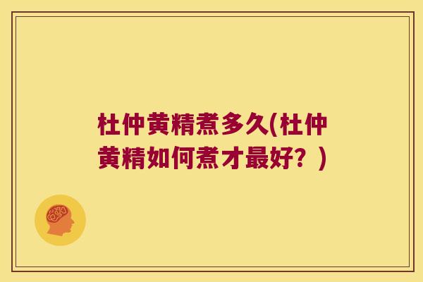 杜仲黄精煮多久(杜仲黄精如何煮才好?) 杜仲黄精煮多久(杜仲黄精如何煮才好?)
