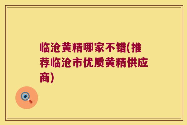 临沧黄精哪家不错(推荐临沧市优质黄精供应商)