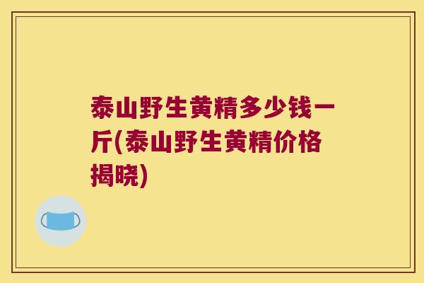 泰山野生黄精多少钱一斤(泰山野生黄精价格揭晓) 泰山野生黄精多少钱一斤(泰山野生黄精价格揭晓)