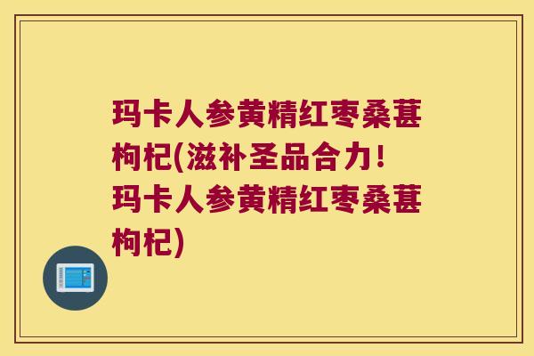 玛卡人参黄精红枣桑葚枸杞(滋补圣品合力!玛卡人参黄精红枣桑葚枸杞) 玛卡人参黄精红枣桑葚枸杞(滋补圣品合力!玛卡人参黄精红枣桑葚枸杞)