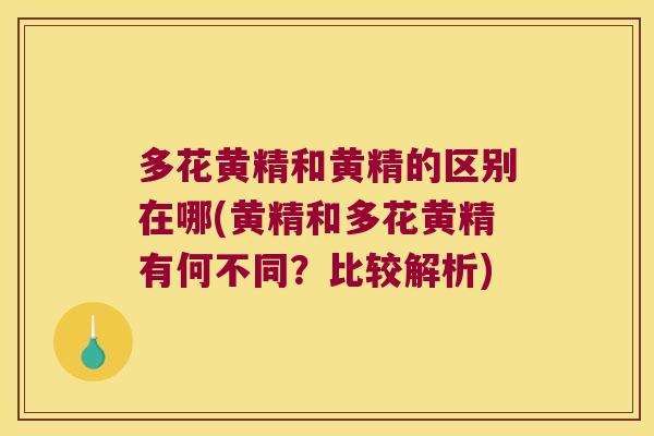 多花黄精和黄精的区别在哪(黄精和多花黄精有何不同?比较解析) 多花黄精和黄精的区别在哪(黄精和多花黄精有何不同?比较解析)