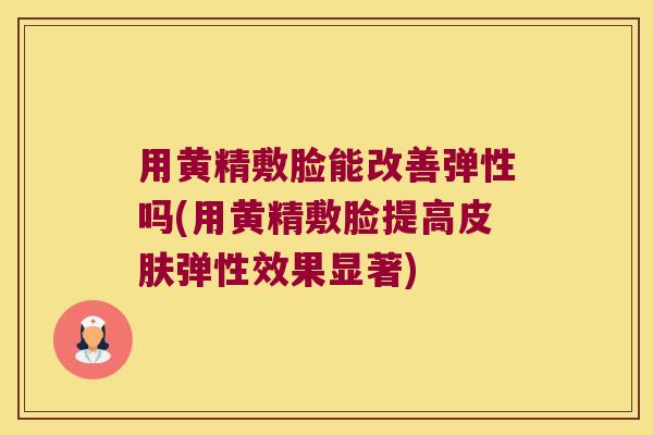 用黄精敷脸能改善弹性吗(用黄精敷脸提高弹性效果显著)