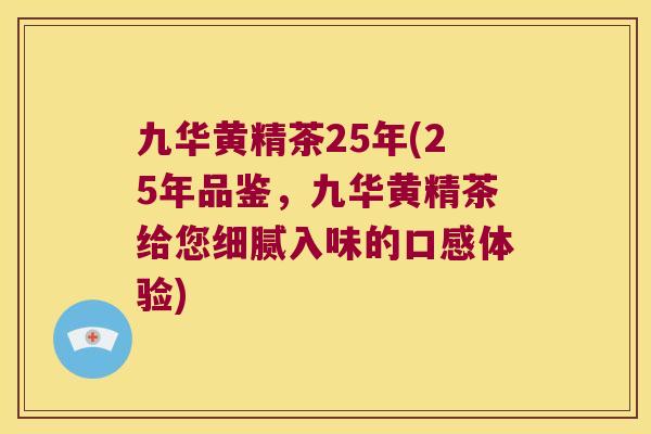 九华黄精茶25年(25年品鉴，九华黄精茶给您细腻入味的口感体验)