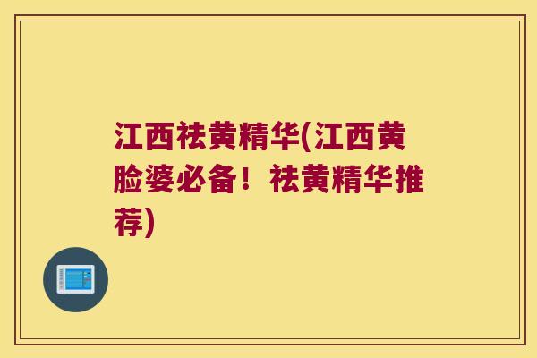 江西祛黄精华(江西黄脸婆必备!祛黄精华推荐) 江西祛黄精华(江西黄脸婆必备!祛黄精华推荐)