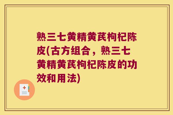 熟三七黄精黄芪枸杞陈皮(古方组合，熟三七黄精黄芪枸杞陈皮的功效和用法)