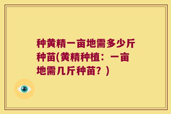 种黄精一亩地需多少斤种苗(黄精种植：一亩地需几斤种苗？)