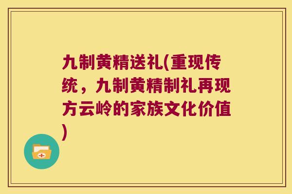 九制黄精送礼(重现传统，九制黄精制礼再现方云岭的家族文化价值)