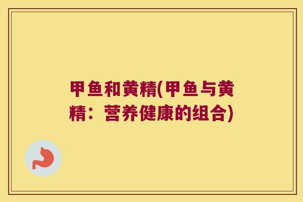 甲鱼和黄精(甲鱼与黄精:营养健康的组合) 甲鱼和黄精(甲鱼与黄精:营养健康的组合)