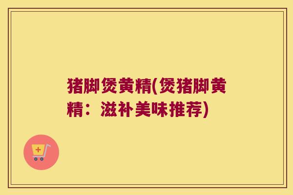 猪脚煲黄精(煲猪脚黄精：滋补美味推荐)