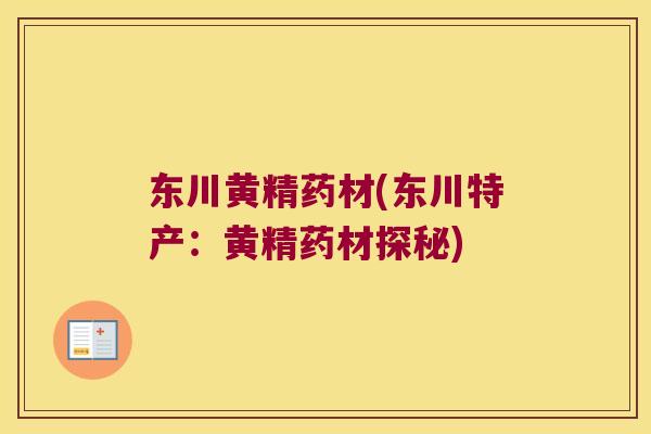东川黄精药材(东川特产：黄精药材探秘)