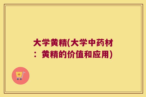 大学黄精(大学材:黄精的价值和应用) 大学黄精(大学材:黄精的价值和应用)