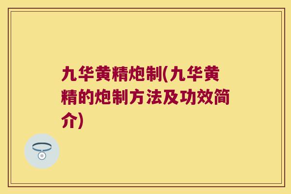 九华黄精炮制(九华黄精的炮制方法及功效简介)