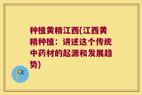 种植黄精江西(江西黄精种植:讲述这个传统材的起源和发展趋势) 种植黄精江西(江西黄精种植:讲述这个传统材的起源和发展趋势)