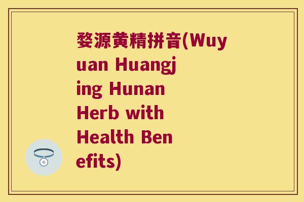 婺源黄精拼音(Wuyuan Huangjing Hunan Herb with Health Benefits)