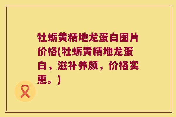牡蛎黄精地龙蛋白图片价格(牡蛎黄精地龙蛋白,滋补养颜,价格实惠。) 牡蛎黄精地龙蛋白图片价格(牡蛎黄精地龙蛋白,滋补养颜,价格实惠。)