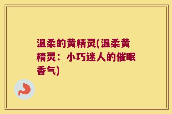 温柔的黄精灵(温柔黄精灵：小巧迷人的催眠香气)