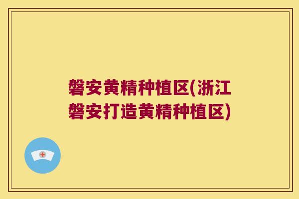 磐安黄精种植区(浙江磐安打造黄精种植区)