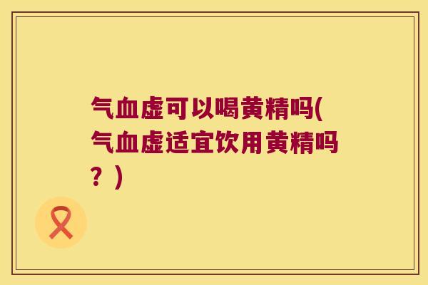 气虚可以喝黄精吗(气虚适宜饮用黄精吗？)