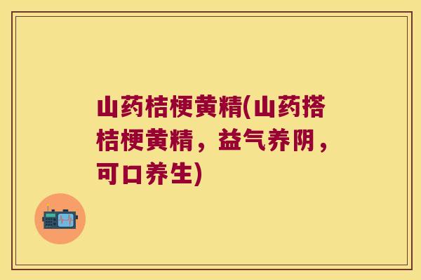 山药桔梗黄精(山药搭桔梗黄精,益气养阴,可口养生) 山药桔梗黄精(山药搭桔梗黄精,益气养阴,可口养生)