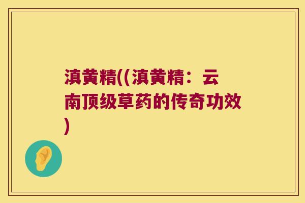 滇黄精((滇黄精:云南草药的传奇功效) 滇黄精((滇黄精:云南草药的传奇功效)