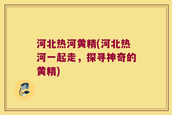 河北热河黄精(河北热河一起走,探寻神奇的黄精) 河北热河黄精(河北热河一起走,探寻神奇的黄精)
