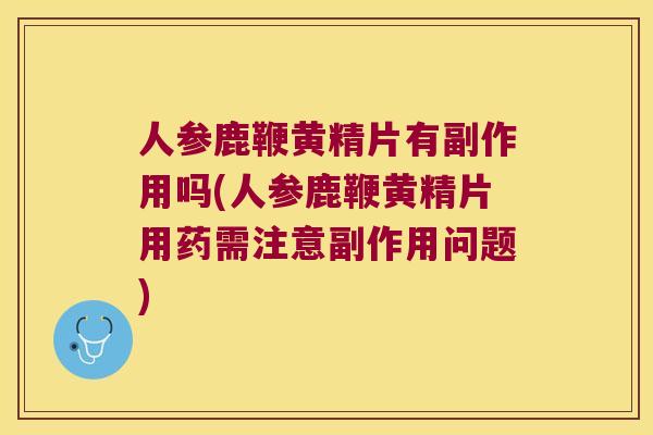 人参鹿鞭黄精片有副作用吗(人参鹿鞭黄精片用药需注意副作用问题)