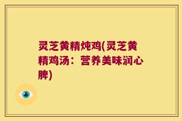 灵芝黄精炖鸡(灵芝黄精鸡汤：营养美味润心脾)