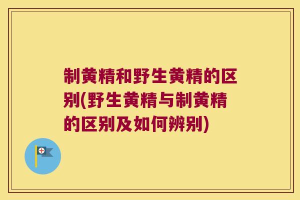 制黄精和野生黄精的区别(野生黄精与制黄精的区别及如何辨别) 制黄精和野生黄精的区别(野生黄精与制黄精的区别及如何辨别)