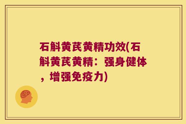 石斛黄芪黄精功效(石斛黄芪黄精：强身健体，增强力)