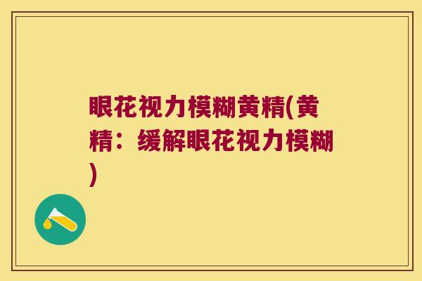 眼花视力模糊黄精(黄精:缓解眼花视力模糊) 眼花视力模糊黄精(黄精:缓解眼花视力模糊)