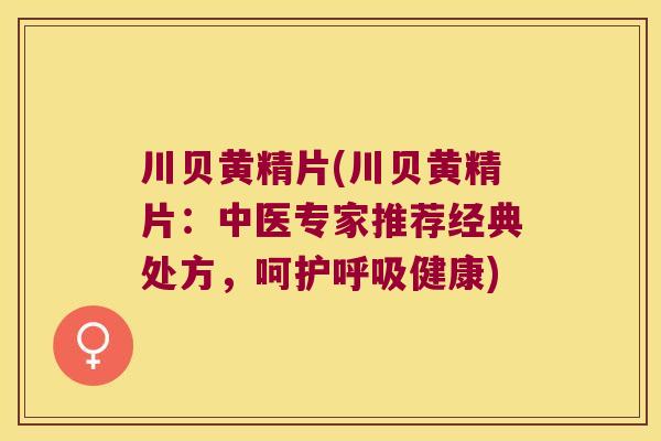 川贝黄精片(川贝黄精片：中医专家推荐经典处方，呵护健康)