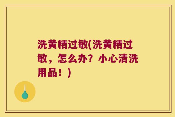 洗黄精(洗黄精，怎么办？小心清洗用品！)