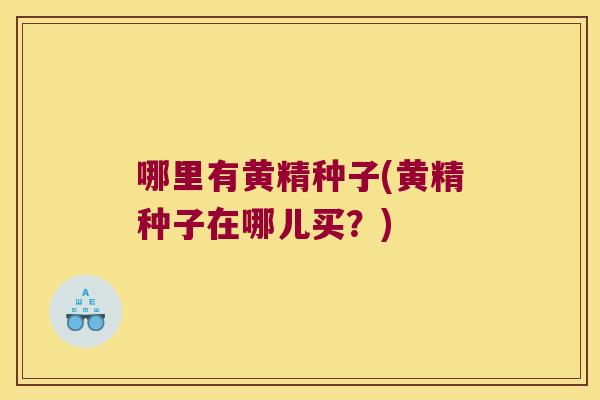 哪里有黄精种子(黄精种子在哪儿买？)