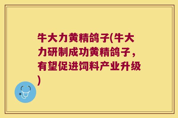 牛大力黄精鸽子(牛大力研制成功黄精鸽子，有望促进饲料产业升级)