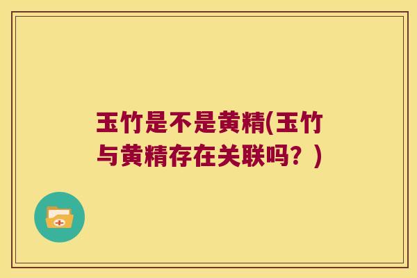 玉竹是不是黄精(玉竹与黄精存在关联吗?) 玉竹是不是黄精(玉竹与黄精存在关联吗?)