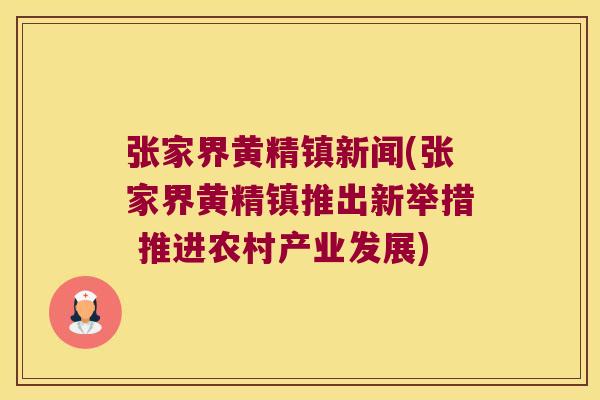 张家界黄精镇新闻(张家界黄精镇推出新举措 推进农村产业发展)