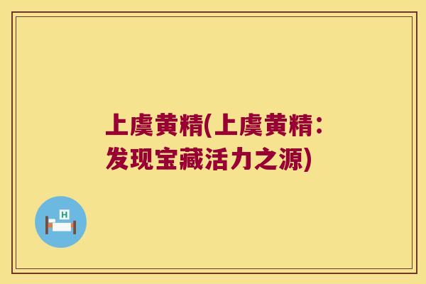 上虞黄精(上虞黄精:发现宝藏活力之源) 上虞黄精(上虞黄精:发现宝藏活力之源)