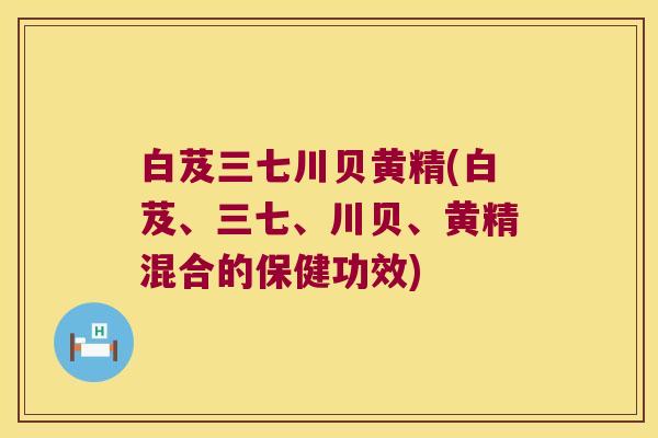 白芨三七川贝黄精(白芨、三七、川贝、黄精混合的保健功效) 白芨三七川贝黄精(白芨、三七、川贝、黄精混合的保健功效)