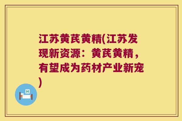 江苏黄芪黄精(江苏发现新资源：黄芪黄精，有望成为药材产业新宠)