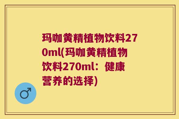 玛咖黄精植物饮料270ml(玛咖黄精植物饮料270ml：健康营养的选择)