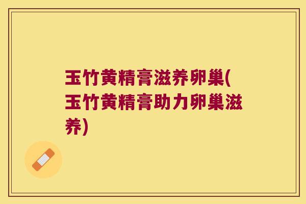 玉竹黄精膏滋养卵巢(玉竹黄精膏助力卵巢滋养)