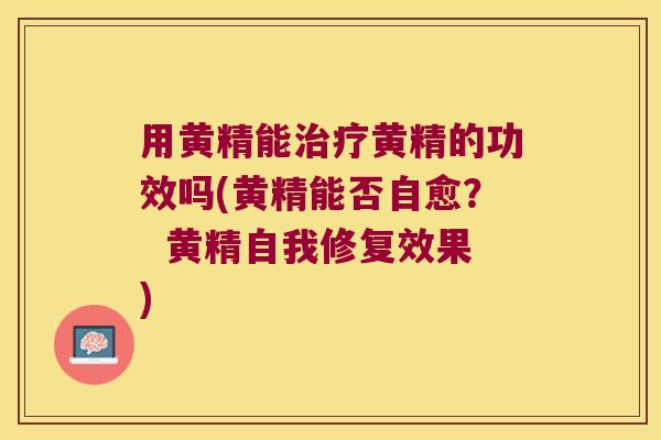 用黄精能黄精的功效吗(黄精能否自愈? 黄精自我修复效果) 用黄精能黄精的功效吗(黄精能否自愈? 黄精自我修复效果)