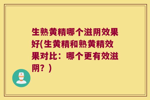 生熟黄精哪个滋阴效果好(生黄精和熟黄精效果对比:哪个更有效滋阴?) 生熟黄精哪个滋阴效果好(生黄精和熟黄精效果对比:哪个更有效滋阴?)