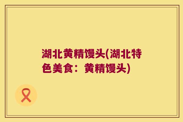 湖北黄精馒头(湖北特色美食：黄精馒头)