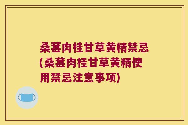 桑葚肉桂甘草黄精禁忌(桑葚肉桂甘草黄精使用禁忌注意事项)