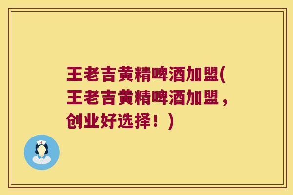 王老吉黄精啤酒加盟(王老吉黄精啤酒加盟，创业好选择！)