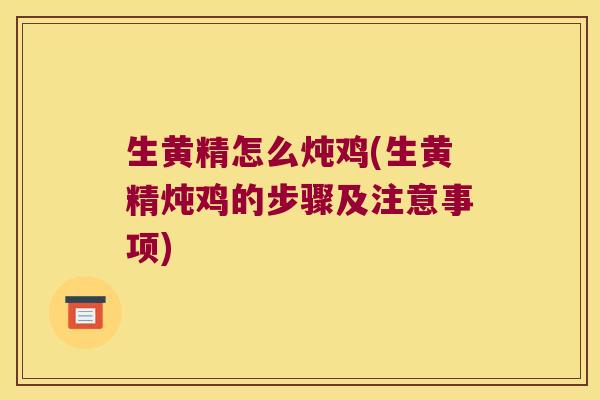 生黄精怎么炖鸡(生黄精炖鸡的步骤及注意事项)