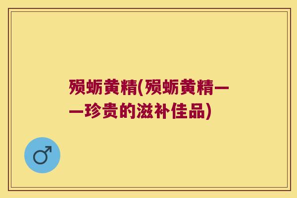 殒蛎黄精(殒蛎黄精——珍贵的滋补佳品) 殒蛎黄精(殒蛎黄精——珍贵的滋补佳品)