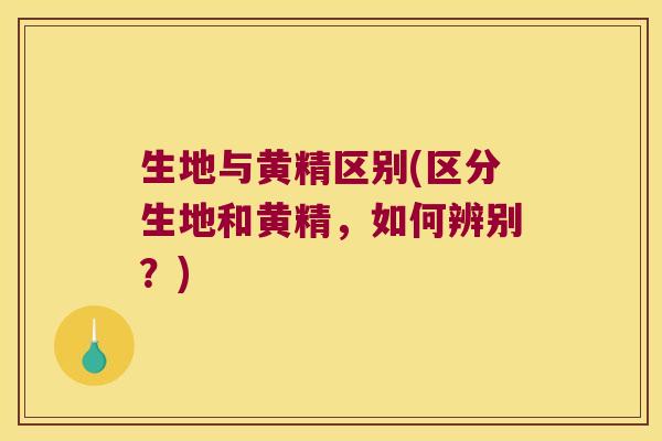 生地与黄精区别(区分生地和黄精，如何辨别？)